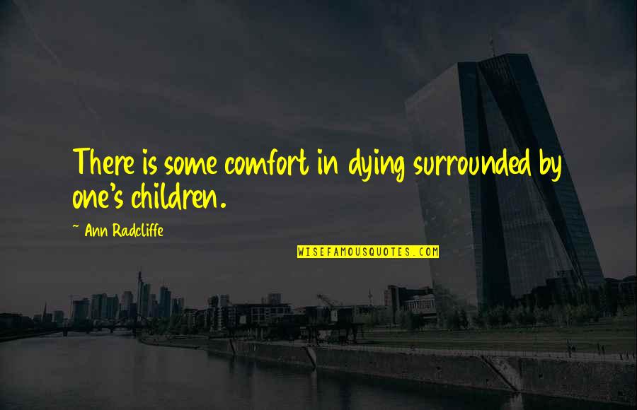 Ann's Quotes By Ann Radcliffe: There is some comfort in dying surrounded by