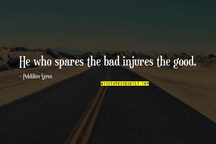 Anntonys Quotes By Publilius Syrus: He who spares the bad injures the good. Anntonys Quotes By Publilius Syrus: He who spares the bad injures the good.