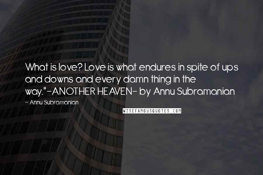 Annu Subramanian quotes: What is love? Love is what endures in spite of ups and downs and every damn thing in the way."-ANOTHER HEAVEN- by Annu Subramanian