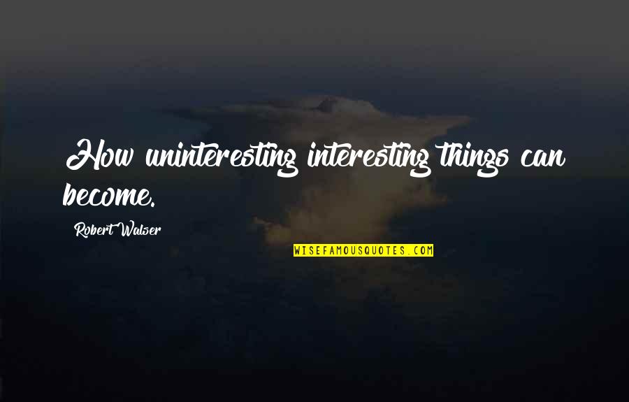 Annuity Income Quotes By Robert Walser: How uninteresting interesting things can become.