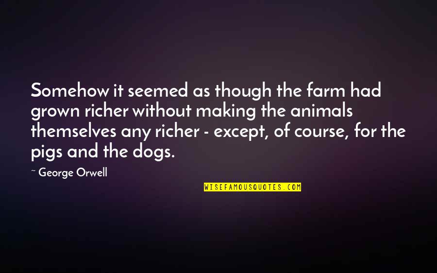Annukka Hirvonen Quotes By George Orwell: Somehow it seemed as though the farm had Annukka Hirvonen Quotes By George Orwell: Somehow it seemed as though the farm had