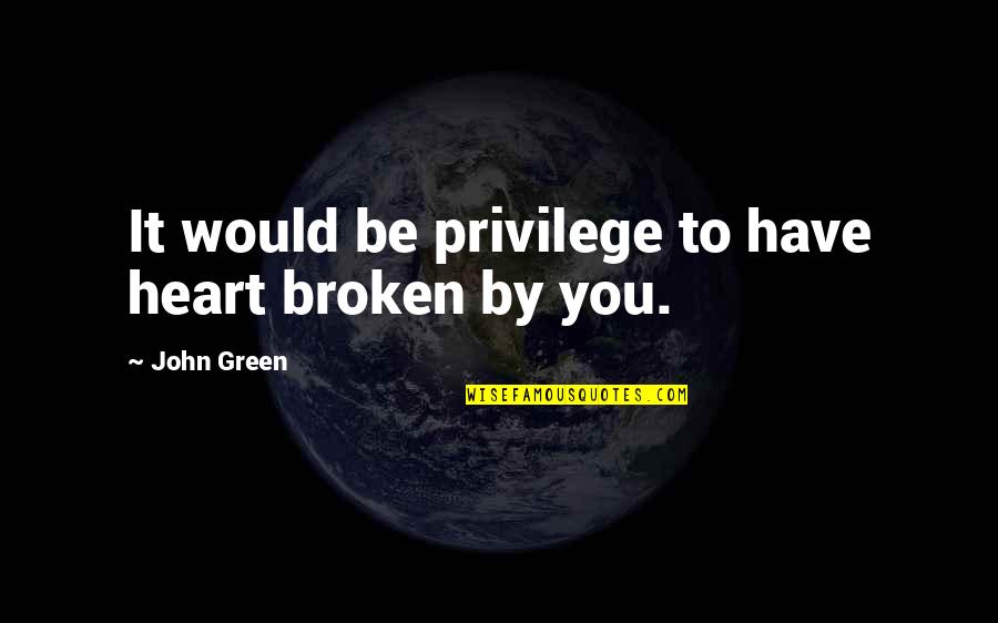 Annule Et Remplace Quotes By John Green: It would be privilege to have heart broken Annule Et Remplace Quotes By John Green: It would be privilege to have heart broken