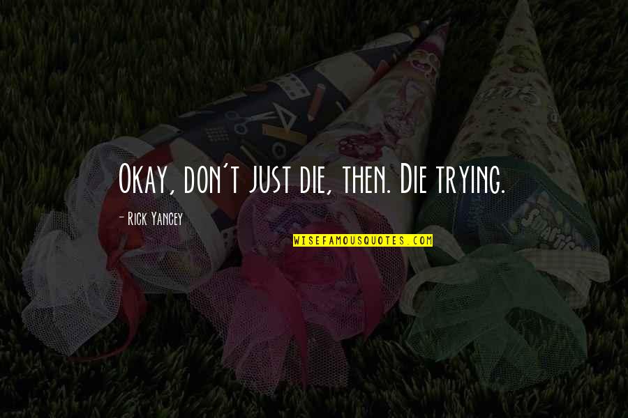 Annunziata Hernandez Quotes By Rick Yancey: Okay, don't just die, then. Die trying. Annunziata Hernandez Quotes By Rick Yancey: Okay, don't just die, then. Die trying.