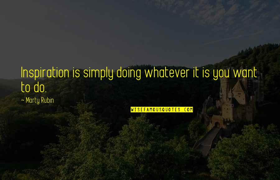 Annus Mirabilis Quotes By Marty Rubin: Inspiration is simply doing whatever it is you