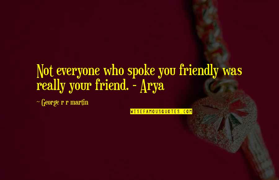 Annux Quotes By George R R Martin: Not everyone who spoke you friendly was really