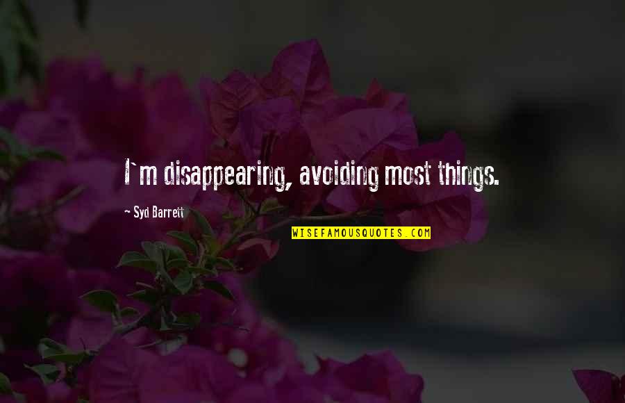Annwyl Pronounce Quotes By Syd Barrett: I'm disappearing, avoiding most things.