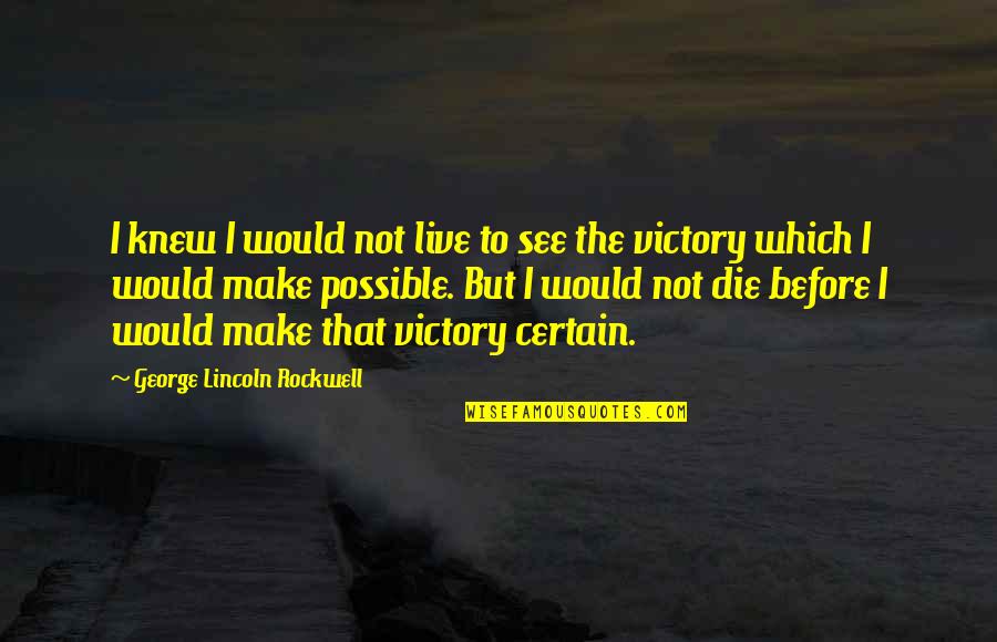 Annyeong Quotes By George Lincoln Rockwell: I knew I would not live to see Annyeong Quotes By George Lincoln Rockwell: I knew I would not live to see