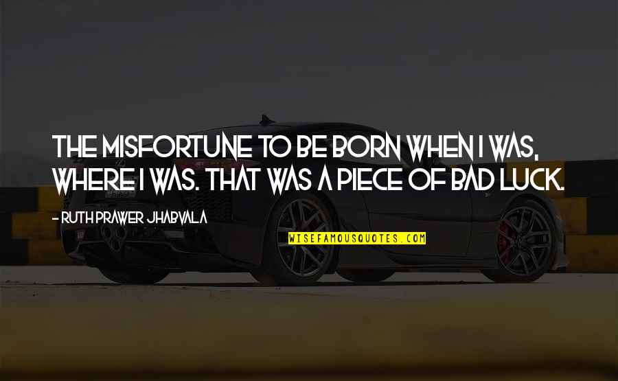 Annyison Quotes By Ruth Prawer Jhabvala: The misfortune to be born when I was, Annyison Quotes By Ruth Prawer Jhabvala: The misfortune to be born when I was,