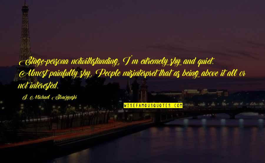 Ano Ang Ibig Sabihin Ng Quotes By J. Michael Straczynski: Stage-persona notwithstanding, I'm extremely shy and quiet. Almost Ano Ang Ibig Sabihin Ng Quotes By J. Michael Straczynski: Stage-persona notwithstanding, I'm extremely shy and quiet. Almost