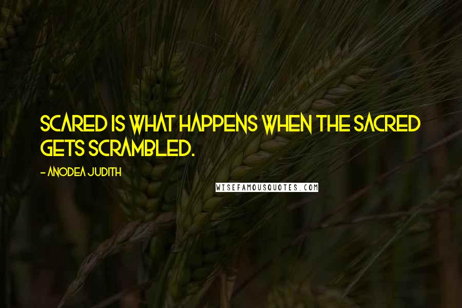 Anodea Judith quotes: Scared is what happens when the sacred gets scrambled.