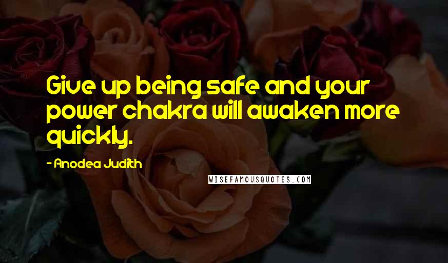 Anodea Judith quotes: Give up being safe and your power chakra will awaken more quickly.