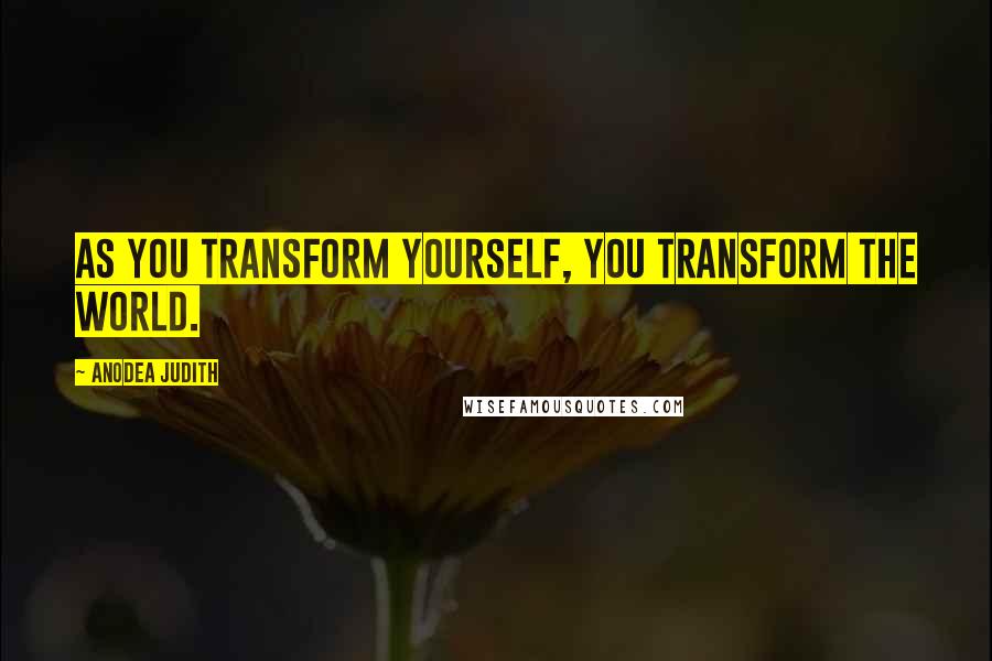 Anodea Judith quotes: As you transform yourself, you transform the world.