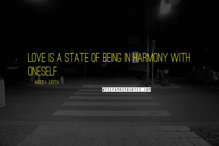 Anodea Judith quotes: Love is a state of being in harmony with oneself.