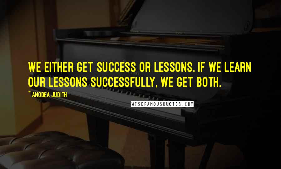 Anodea Judith quotes: We either get success or lessons. If we learn our lessons successfully, we get both.