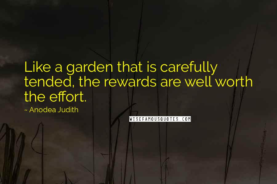 Anodea Judith quotes: Like a garden that is carefully tended, the rewards are well worth the effort.