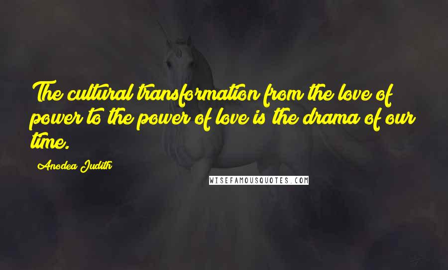 Anodea Judith quotes: The cultural transformation from the love of power to the power of love is the drama of our time.