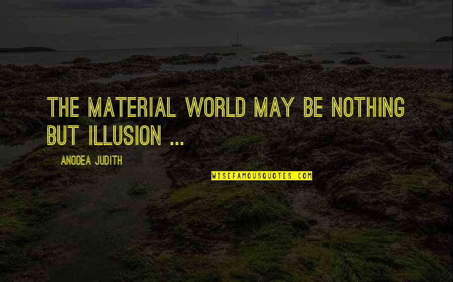 Anodea Judith Quotes By Anodea Judith: The material world may be nothing but illusion