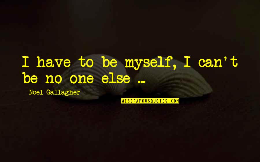 Anodized Steel Quotes By Noel Gallagher: I have to be myself, I can't be