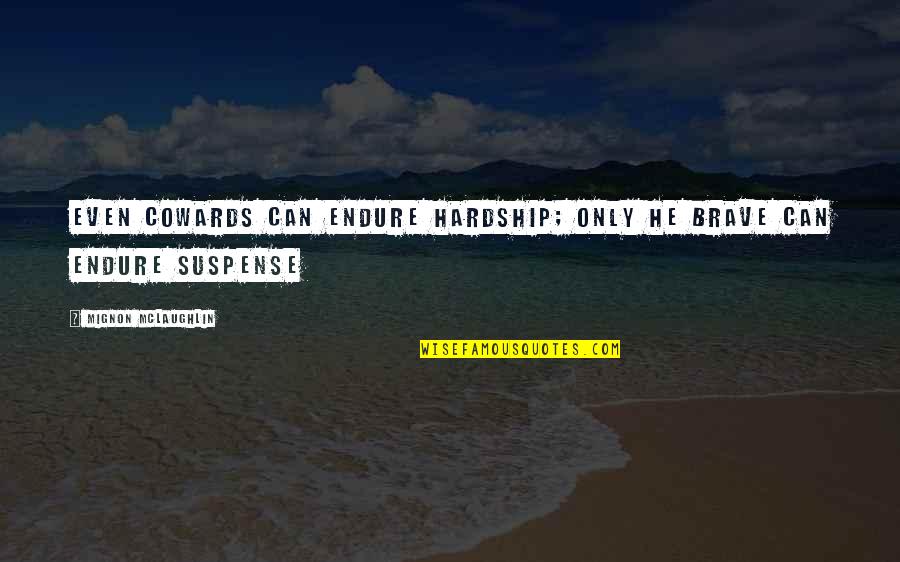 Anoek Inbar Quotes By Mignon McLaughlin: Even cowards can endure hardship; only he brave Anoek Inbar Quotes By Mignon McLaughlin: Even cowards can endure hardship; only he brave