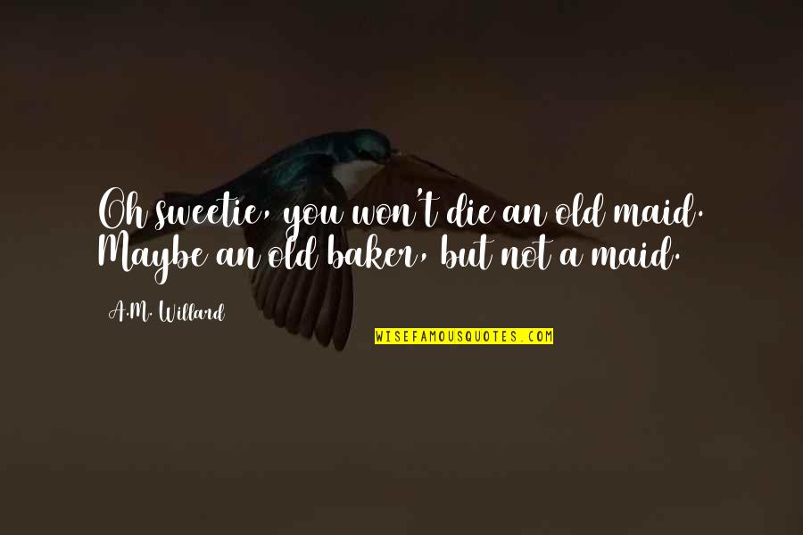 An'oh Quotes By A.M. Willard: Oh sweetie, you won't die an old maid. An'oh Quotes By A.M. Willard: Oh sweetie, you won't die an old maid.