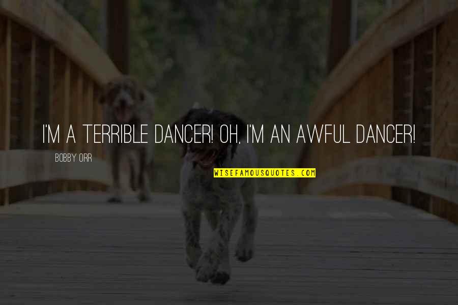 An'oh Quotes By Bobby Orr: I'm a terrible dancer! Oh, I'm an awful