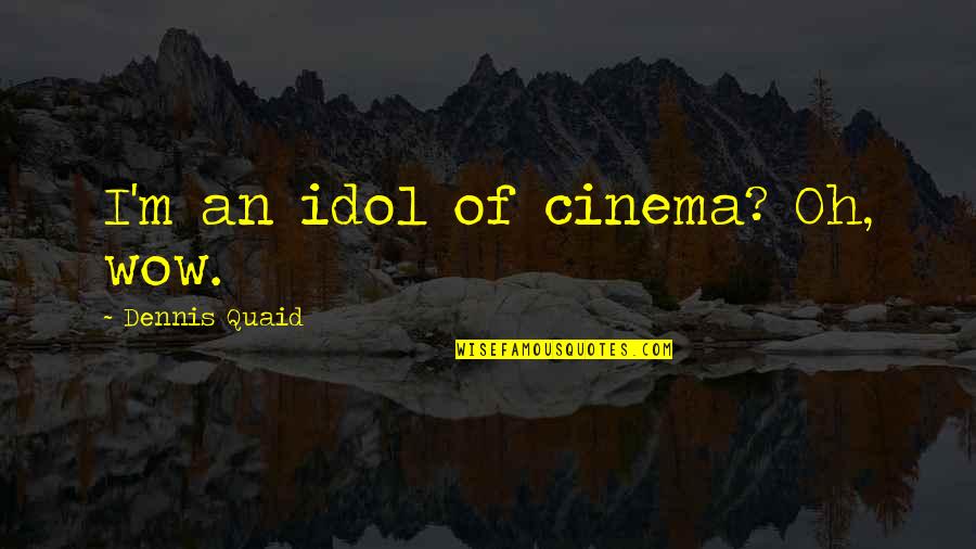 An'oh Quotes By Dennis Quaid: I'm an idol of cinema? Oh, wow.