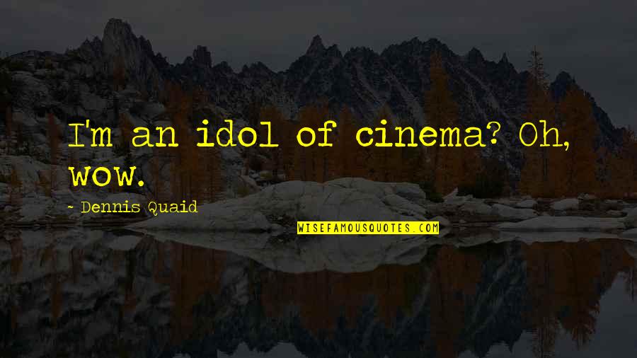 An'oh Quotes By Dennis Quaid: I'm an idol of cinema? Oh, wow. An'oh Quotes By Dennis Quaid: I'm an idol of cinema? Oh, wow.