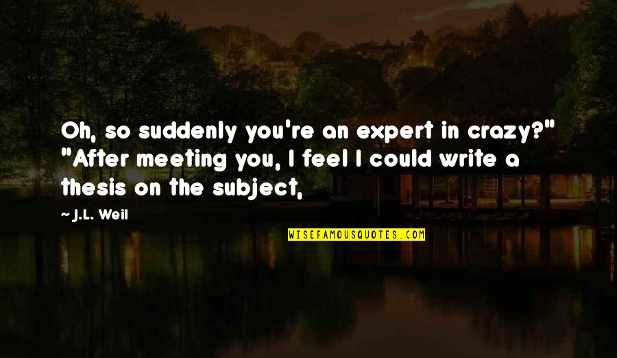 An'oh Quotes By J.L. Weil: Oh, so suddenly you're an expert in crazy?" An'oh Quotes By J.L. Weil: Oh, so suddenly you're an expert in crazy?"
