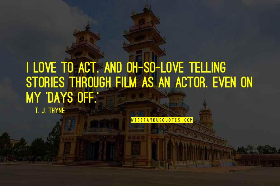 An'oh Quotes By T. J. Thyne: I love to act. And oh-so-love telling stories An'oh Quotes By T. J. Thyne: I love to act. And oh-so-love telling stories