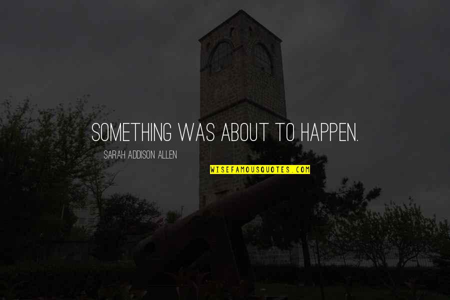 Anohana Sad Quotes By Sarah Addison Allen: Something was about to happen. Anohana Sad Quotes By Sarah Addison Allen: Something was about to happen.