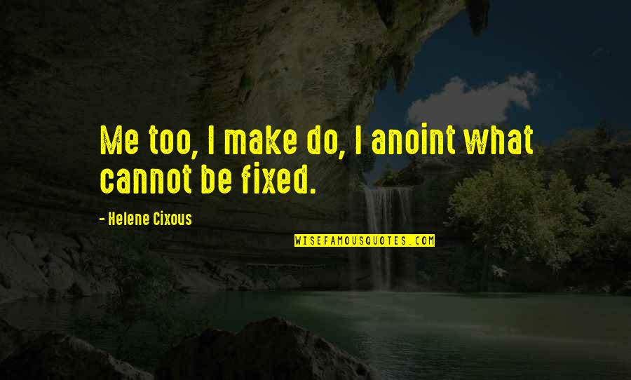 Anoint Quotes By Helene Cixous: Me too, I make do, I anoint what