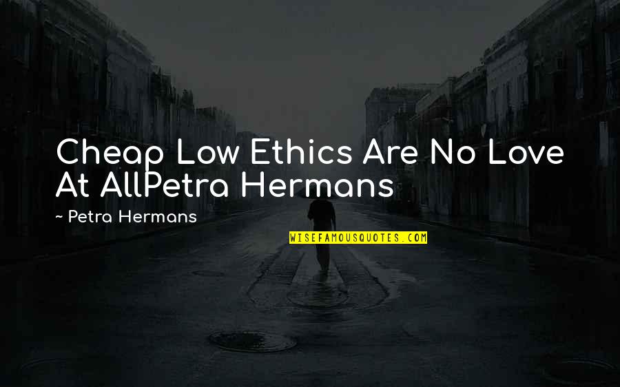 Anointest Quotes By Petra Hermans: Cheap Low Ethics Are No Love At AllPetra