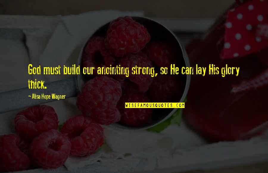 Anointing Quotes By Alisa Hope Wagner: God must build our anointing strong, so He