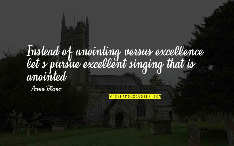 Anointing Quotes By Anna Blanc: Instead of anointing versus excellence, let's pursue excellent