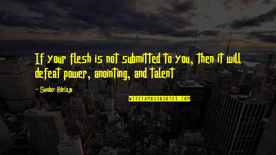 Anointing Quotes By Sunday Adelaja: If your flesh is not submitted to you,
