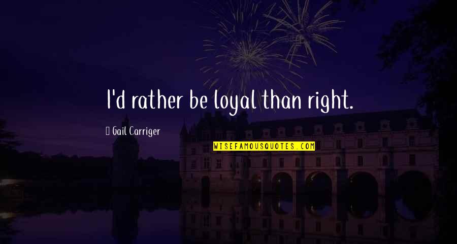 Anois Teacht Quotes By Gail Carriger: I'd rather be loyal than right.