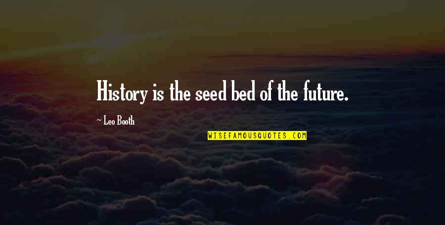 Anokhi Online Quotes By Leo Booth: History is the seed bed of the future.