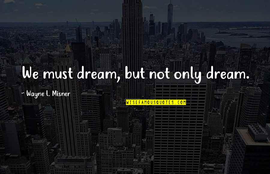 Anokye Supremo Quotes By Wayne L. Misner: We must dream, but not only dream. Anokye Supremo Quotes By Wayne L. Misner: We must dream, but not only dream.