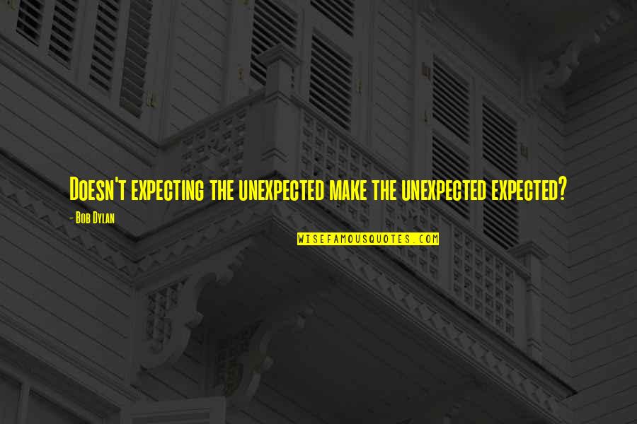 Anology Quotes By Bob Dylan: Doesn't expecting the unexpected make the unexpected expected?