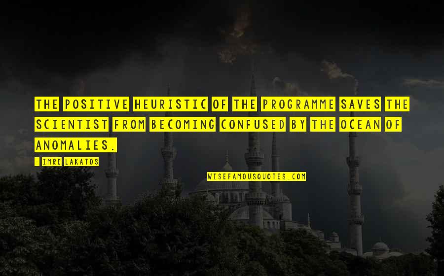 Anomalies Quotes By Imre Lakatos: The positive heuristic of the programme saves the