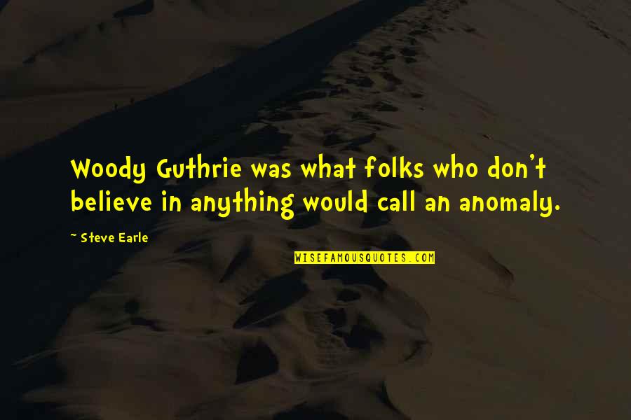 Anomalies Quotes By Steve Earle: Woody Guthrie was what folks who don't believe