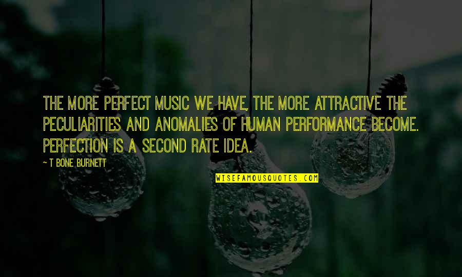 Anomalies Quotes By T Bone Burnett: The more perfect music we have, the more