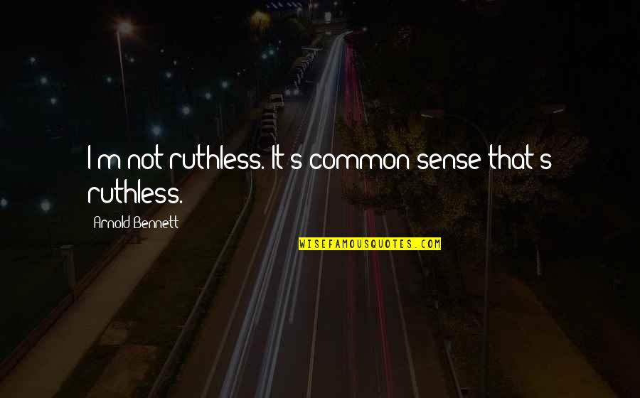 Anomalies Unlimited Quotes By Arnold Bennett: I'm not ruthless. It's common sense that's ruthless.