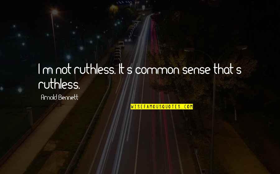 Anomalies Unlimited Quotes By Arnold Bennett: I'm not ruthless. It's common sense that's ruthless. Anomalies Unlimited Quotes By Arnold Bennett: I'm not ruthless. It's common sense that's ruthless.