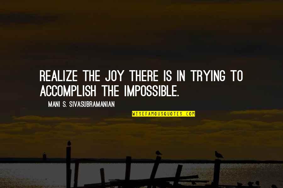 Anomalies Unlimited Quotes By Mani S. Sivasubramanian: Realize the joy there is in trying to Anomalies Unlimited Quotes By Mani S. Sivasubramanian: Realize the joy there is in trying to
