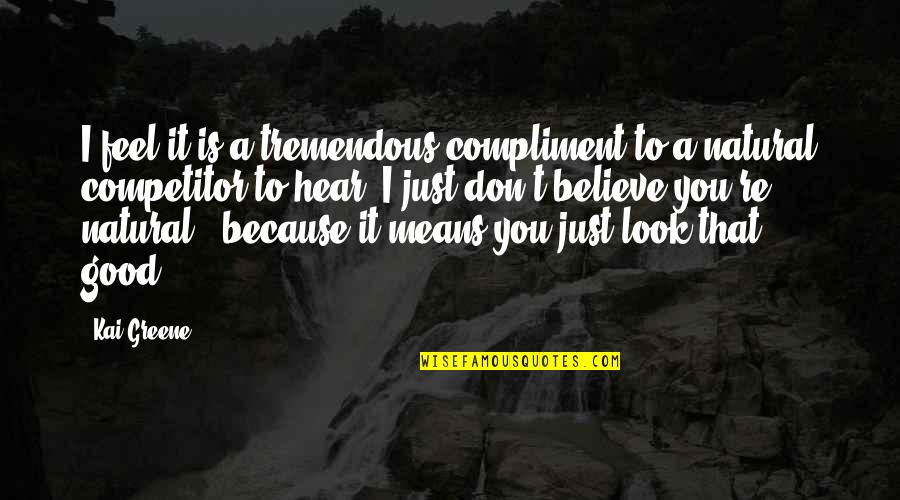 Anomolous Quotes By Kai Greene: I feel it is a tremendous compliment to
