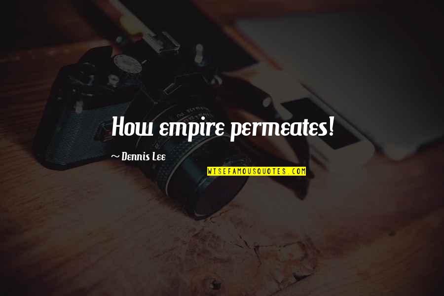 Anomoly Quotes By Dennis Lee: How empire permeates!