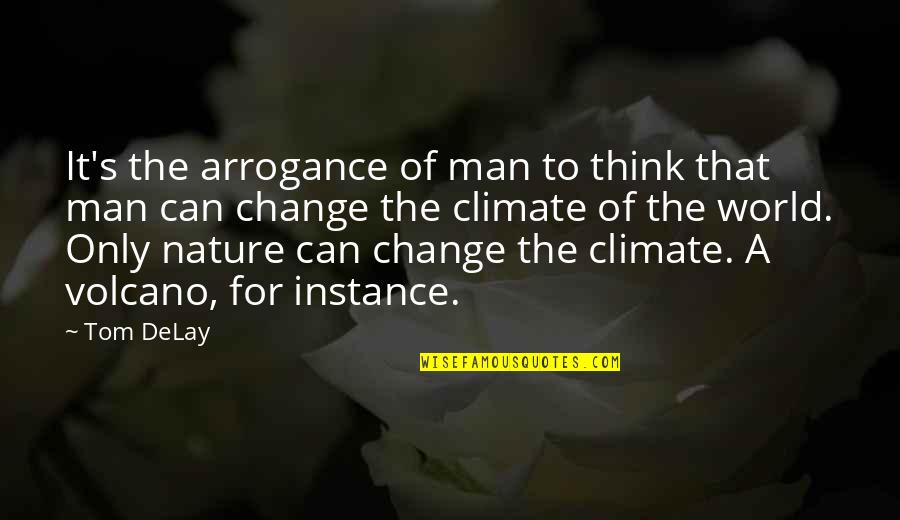 Anomynity Quotes By Tom DeLay: It's the arrogance of man to think that