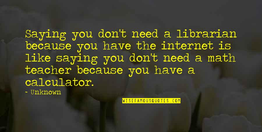 Anomynity Quotes By Unknown: Saying you don't need a librarian because you
