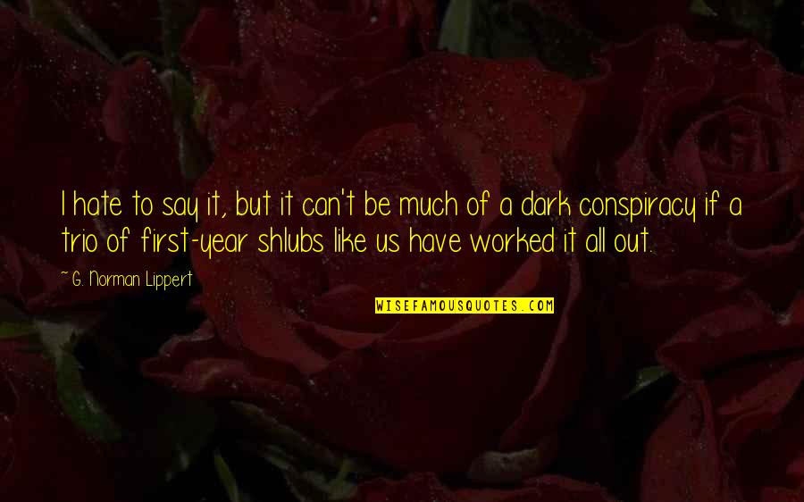 Anon Philosophy Quotes By G. Norman Lippert: I hate to say it, but it can't Anon Philosophy Quotes By G. Norman Lippert: I hate to say it, but it can't